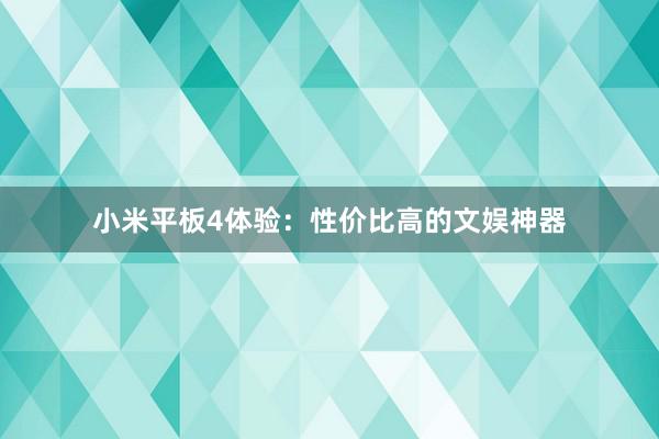 小米平板4体验：性价比高的文娱神器