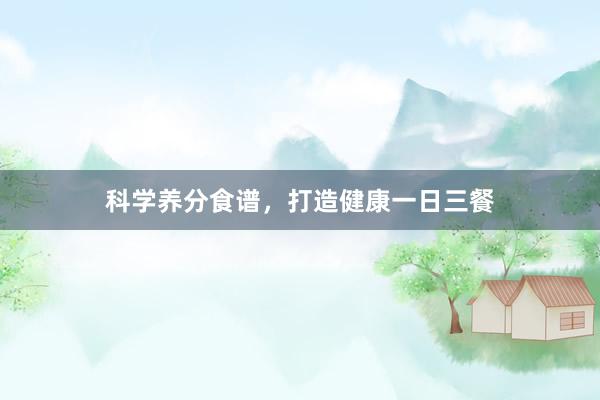 科学养分食谱，打造健康一日三餐