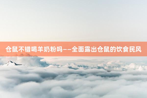 仓鼠不错喝羊奶粉吗——全面露出仓鼠的饮食民风